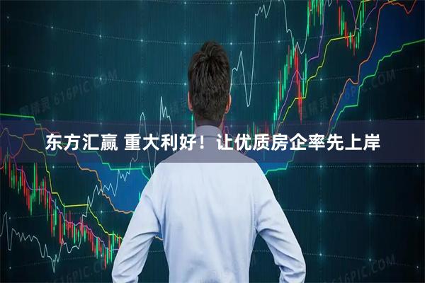 东方汇赢 重大利好！让优质房企率先上岸