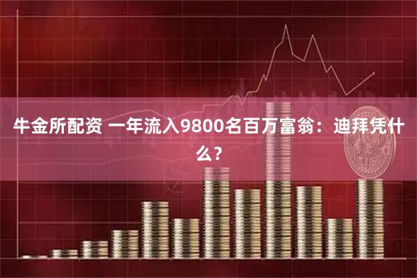 牛金所配资 一年流入9800名百万富翁：迪拜凭什么？