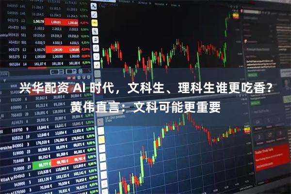 兴华配资 AI 时代，文科生、理科生谁更吃香？黄伟直言：文科可能更重要